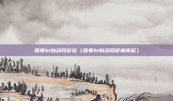 哈佛h1自动挡价位（哈弗h1自动挡价格高配）