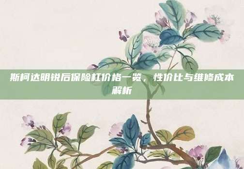 斯柯达明锐后保险杠价格一览,性价比与维修成本解析