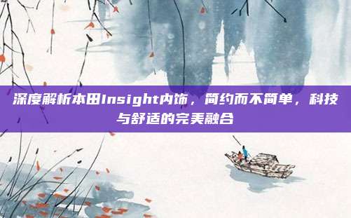 深度解析本田Insight内饰,简约而不简单,科技与舒适的完美融合