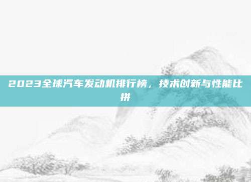 2023全球汽车发动机排行榜,技术创新与性能比拼