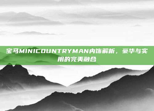 宝马MINICOUNTRYMAN内饰解析,豪华与实用的完美融合