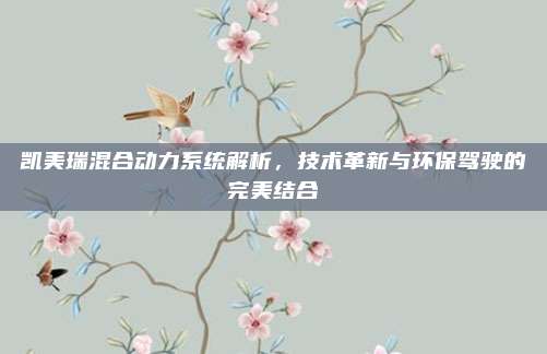凯美瑞混合动力系统解析，技术革新与环保驾驶的完美结合