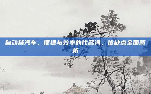 自动挡汽车，便捷与效率的代名词，优缺点全面解析