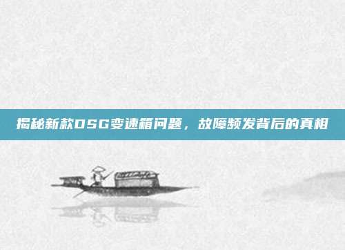 揭秘新款DSG变速箱问题,故障频发背后的真相