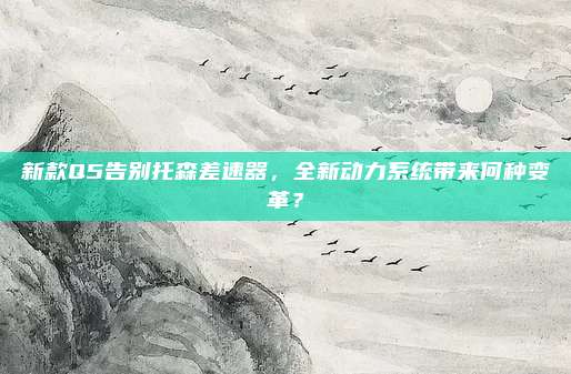 新款Q5告别托森差速器,全新动力系统带来何种变革?