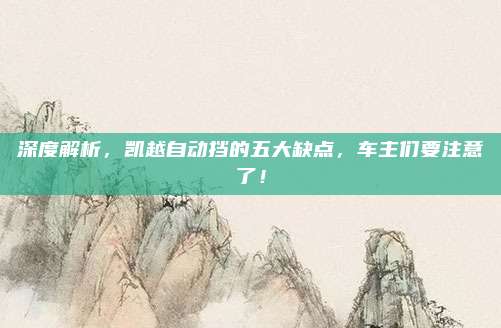 深度解析,凯越自动挡的五大缺点,车主们要注意了!