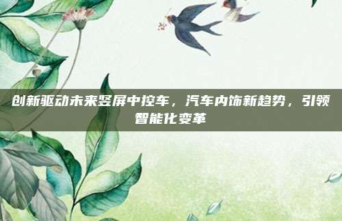 创新驱动未来竖屏中控车,汽车内饰新趋势,引领智能化变革