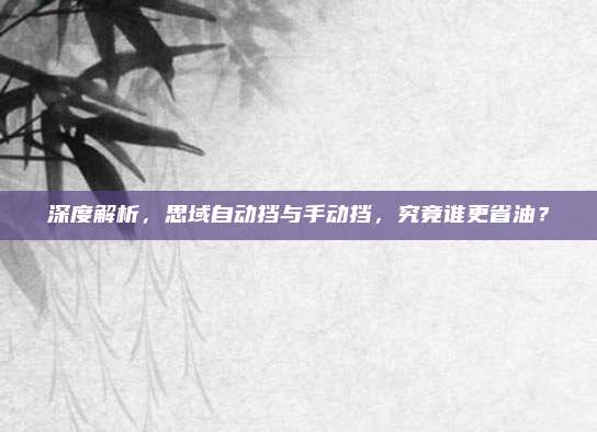 深度解析，思域自动挡与手动挡，究竟谁更省油？