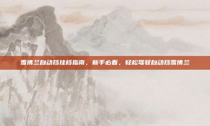 雪佛兰自动挡挂档指南,新手必看,轻松驾驭自动挡雪佛兰