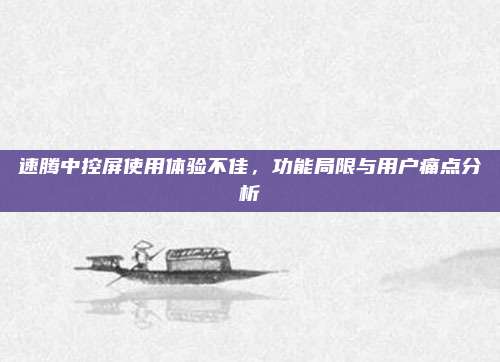 速腾中控屏使用体验不佳,功能局限与用户痛点分析