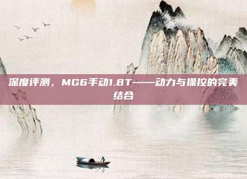 深度评测,MG6手动1.8T——动力与操控的完美结合
