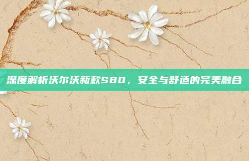 深度解析沃尔沃新款S80,安全与舒适的完美融合