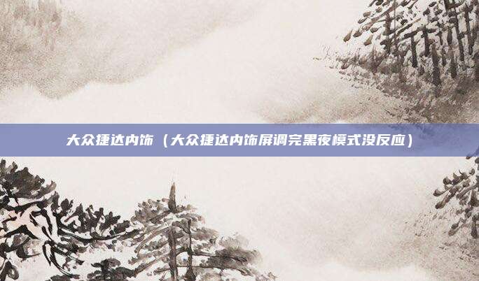 大众捷达内饰(大众捷达内饰屏调完黑夜模式没反应)