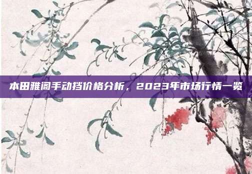 本田雅阁手动挡价格分析,2023年市场行情一览