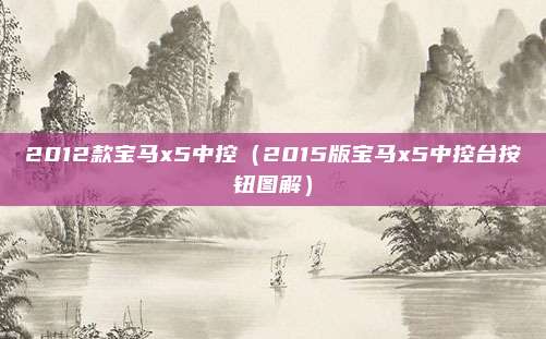 2012款宝马x5中控(2015版宝马x5中控台按钮图解)