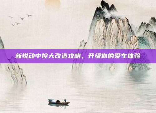 新悦动中控大改造攻略,升级你的爱车体验