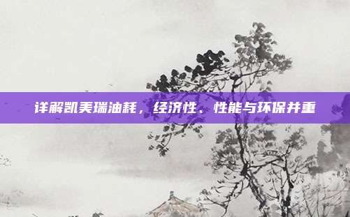 详解凯美瑞油耗,经济性、性能与环保并重