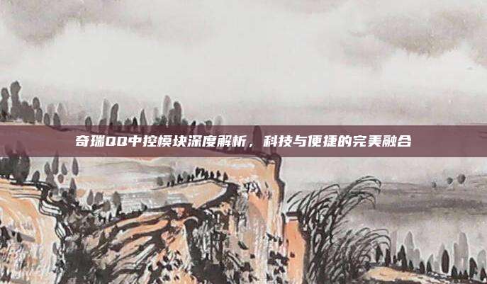 奇瑞QQ中控模块深度解析,科技与便捷的完美融合
