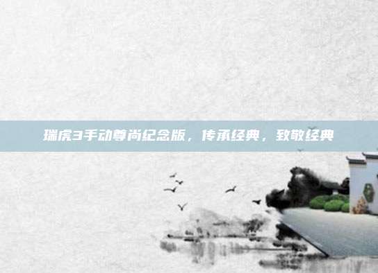 瑞虎3手动尊尚纪念版,传承经典,致敬经典