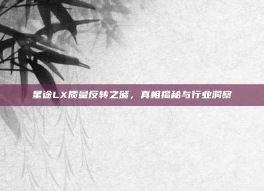 星途LX质量反转之谜,真相揭秘与行业洞察