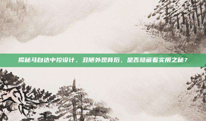 揭秘马自达中控设计,丑陋外观背后,是否隐藏着实用之秘?