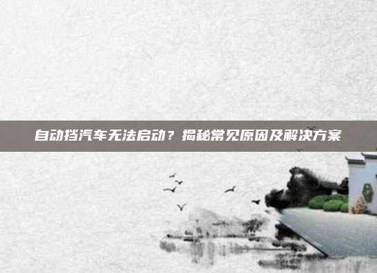 自动挡汽车无法启动?揭秘常见原因及解决方案