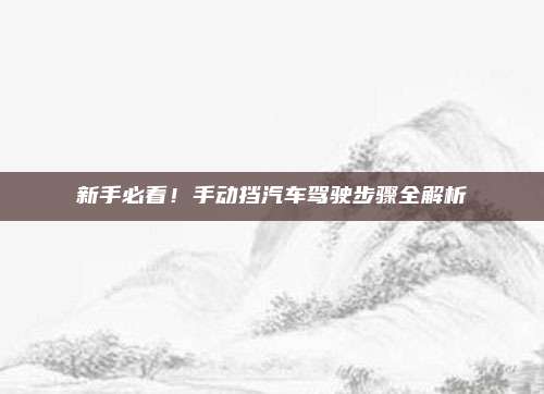 新手必看!手动挡汽车驾驶步骤全解析