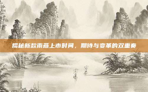揭秘新款雨燕上市时间,期待与变革的双重奏