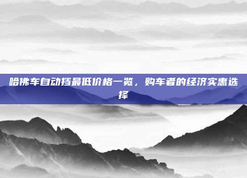 哈佛车自动挡最低价格一览,购车者的经济实惠选择
