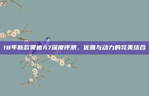 18年新款奥迪A7深度评测,优雅与动力的完美结合