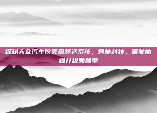 探秘大众汽车仪表盘舒适系统,智能科技,驾驶体验升级新篇章