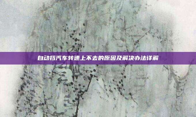 自动挡汽车转速上不去的原因及解决办法详解