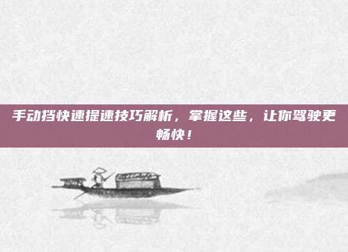 手动挡快速提速技巧解析,掌握这些,让你驾驶更畅快!