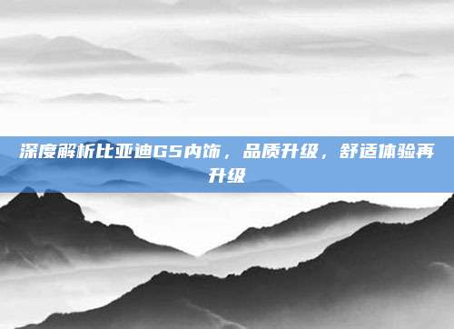 深度解析比亚迪G5内饰,品质升级,舒适体验再升级