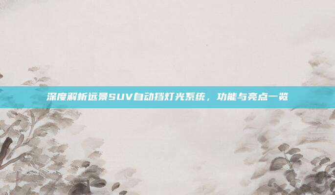 深度解析远景SUV自动挡灯光系统，功能与亮点一览