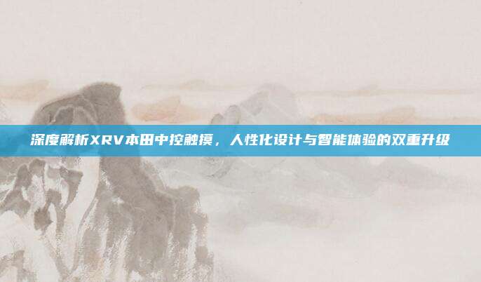 深度解析XRV本田中控触摸,人性化设计与智能体验的双重升级