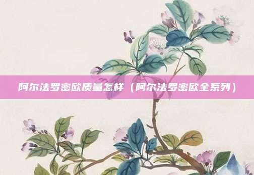 阿尔法罗密欧质量怎样（阿尔法罗密欧全系列）