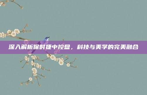深入解析保时捷中控盘,科技与美学的完美融合