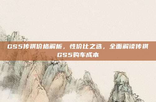 GS5传祺价格解析,性价比之选,全面解读传祺GS5购车成本