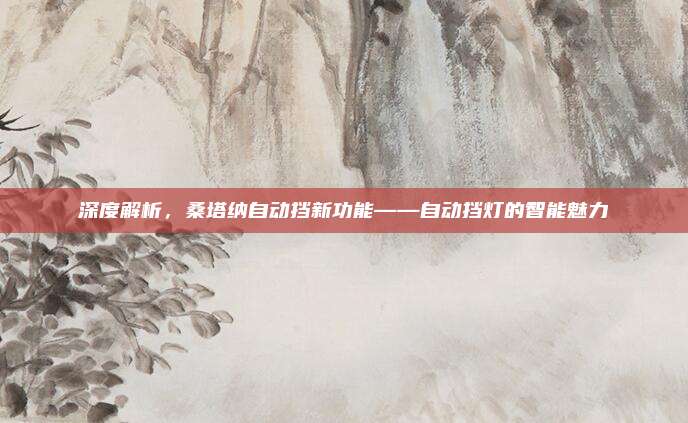 深度解析,桑塔纳自动挡新功能——自动挡灯的智能魅力