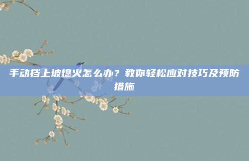 手动挡上坡熄火怎么办?教你轻松应对技巧及预防措施