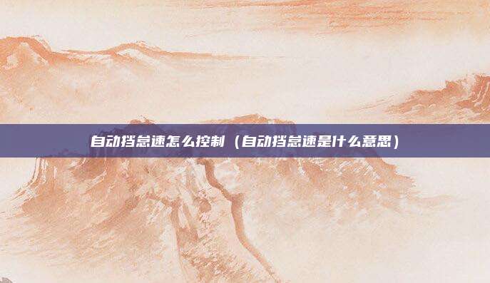 自动挡怠速怎么控制(自动挡怠速是什么意思)