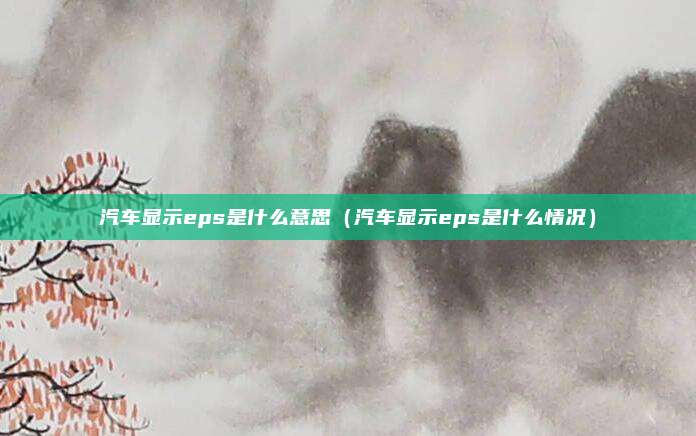 汽车显示eps是什么意思(汽车显示eps是什么情况)