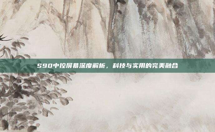 S90中控屏幕深度解析,科技与实用的完美融合