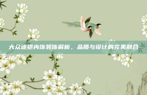 大众途铠内饰装饰解析,品质与设计的完美融合