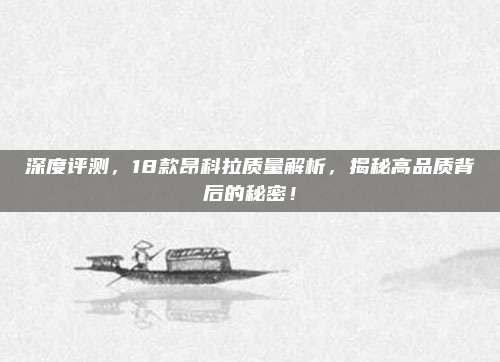 深度评测,18款昂科拉质量解析,揭秘高品质背后的秘密!