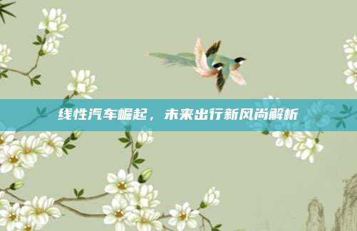 线性汽车崛起,未来出行新风尚解析