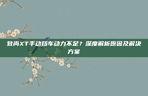 致尚XT手动挡车动力不足?深度解析原因及解决方案