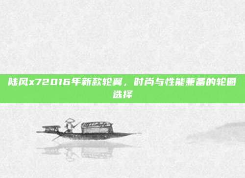 陆风x72016年新款轮翼,时尚与性能兼备的轮圈选择