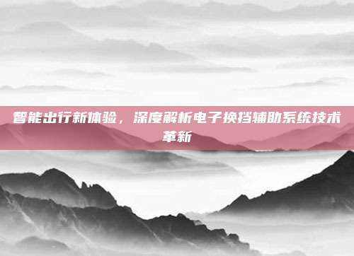 智能出行新体验，深度解析电子换挡辅助系统技术革新